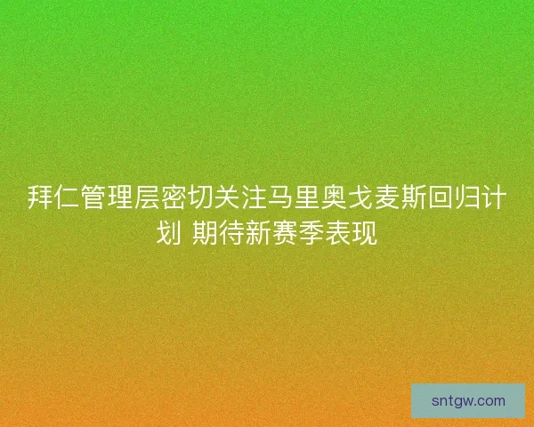 拜仁管理层密切关注马里奥戈麦斯回归计划 期待新赛季表现