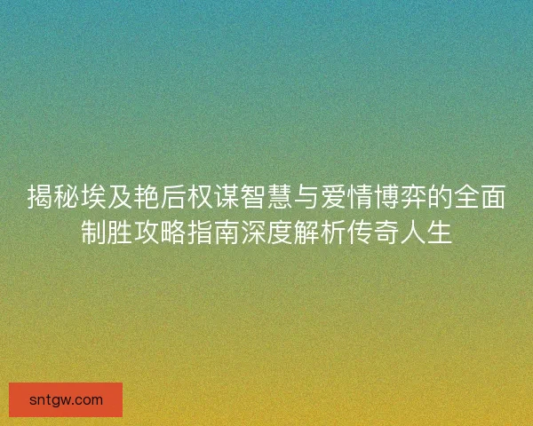 揭秘埃及艳后权谋智慧与爱情博弈的全面制胜攻略指南深度解析传奇人生